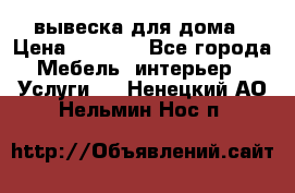 вывеска для дома › Цена ­ 3 500 - Все города Мебель, интерьер » Услуги   . Ненецкий АО,Нельмин Нос п.